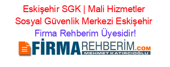 Eskişehir+SGK+|+Mali+Hizmetler+Sosyal+Güvenlik+Merkezi+Eskişehir Firma+Rehberim+Üyesidir!